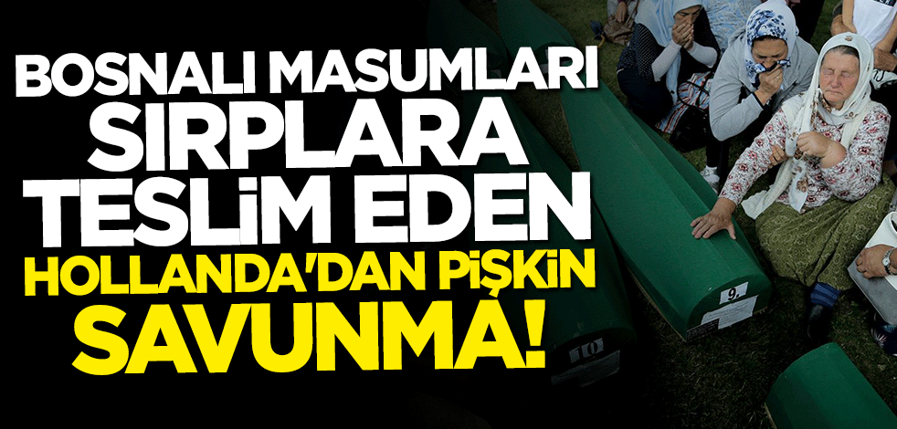Bosnalıları Sırplara teslim eden Hollanda'dan pişkin savunma: Elimizden geleni yaptık