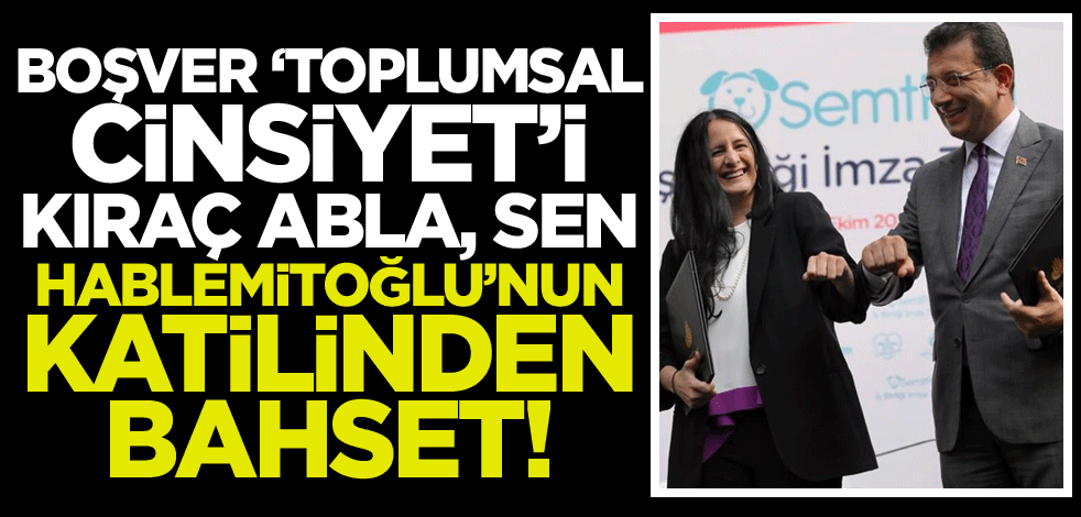 Boşver "toplumsal cinsiyet"i Kıraç abla, sen Hablemitoğlu'nun katilinden bahset!
