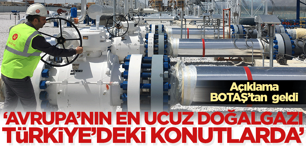BOTAŞ açıkladı: Avrupa'nın en ucuz doğalgazı Türkiye'de!