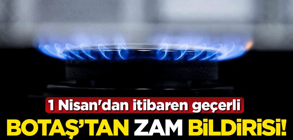 BOTAŞ mesken ve sanayi doğal gazına zam bildirisi