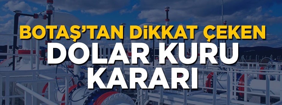 BOTAŞ'tan dikkat çeken 'dolar kuru' kararı