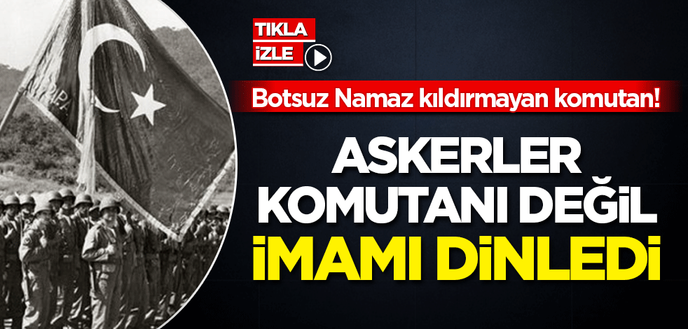 Botsuz Namaz kıldırmayan Komutan: Askerler komutanı değil İmamı dinledi