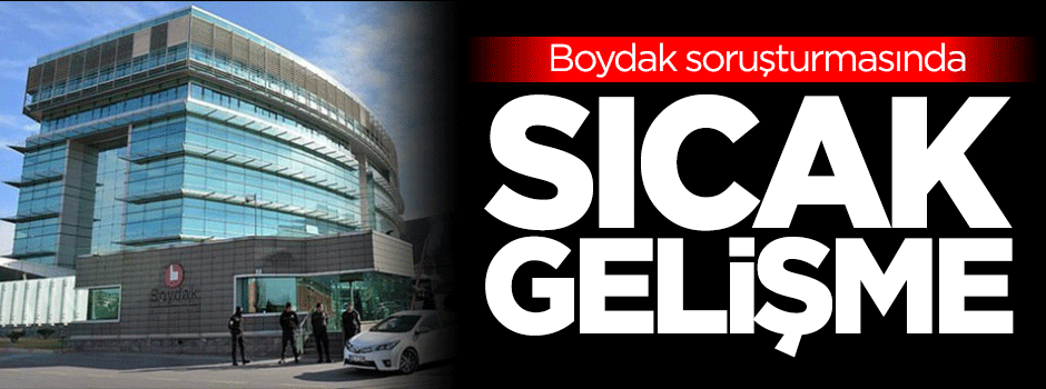 Boydak soruşturmasında sıcak gelişme