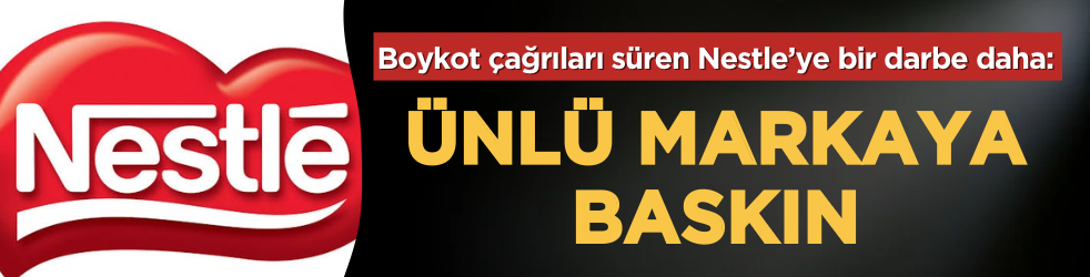 Boykot çağrıları sürerken Nestle’ye bir darbe daha: Ünlü markaya baskın