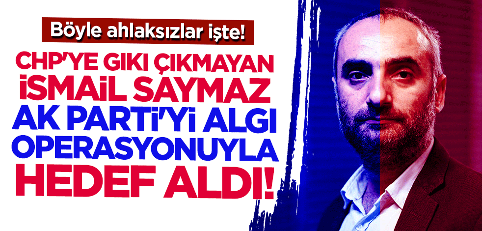 Böyle ahlaksızlar işte! CHP'ye gıkı çıkmayan İsmail Saymaz, AK Parti'yi algı operasyonuyla hedef aldı