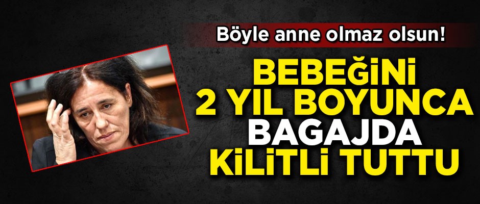 Böyle anne olmaz olsun! Bebeğini 2 yıl boyunca bagaja kilitledi
