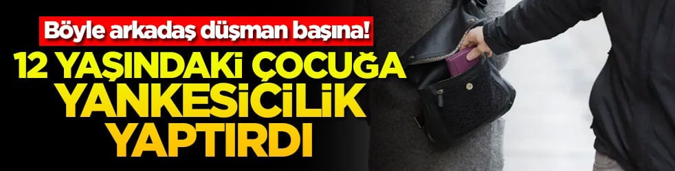 Böyle arkadaş düşman başına! 12 yaşındaki çocuğa yankesicilik yaptırdı