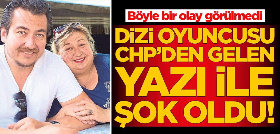 Böyle bir olay görülmedi! Dizi oyuncusu CHP'den gelen yazı ile şok oldu
