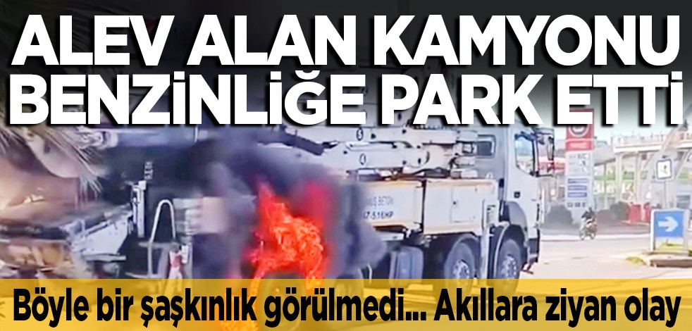 Böyle bir şaşkınlık görülmedi... Akıllara ziyan olay: Alev alan kamyonu benzinliğe park etti