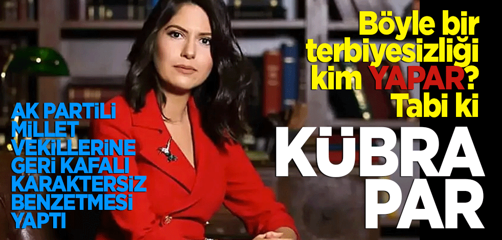 Böyle bir terbiyesizliği kim yapar! Tabi ki Kübra Par