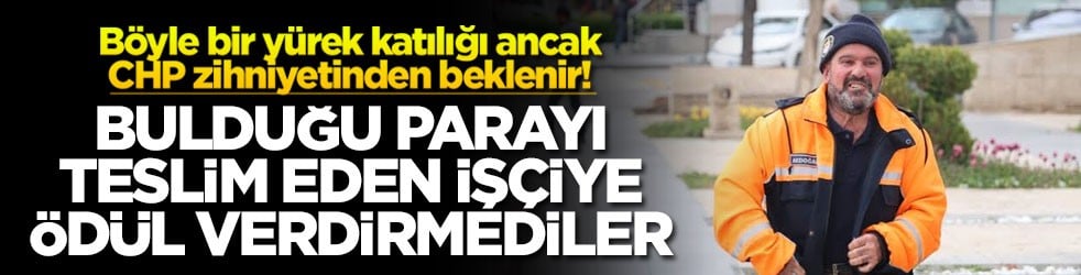 Böyle bir yürek katılığı ancak CHP zihniyetinden beklenir! Bulduğu parayı teslim eden işçiye ödül verdirmediler