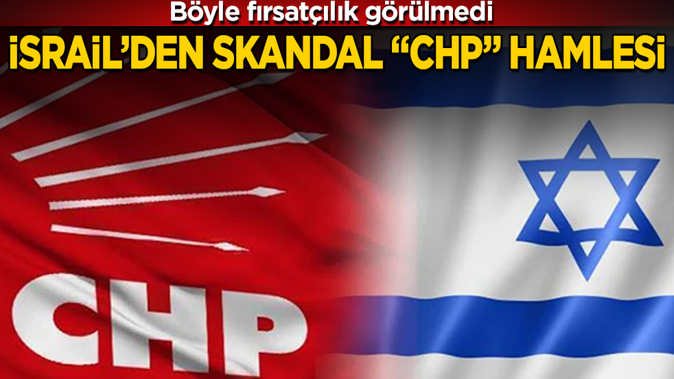 Böyle fırsatçılık görülmedi! Soykırımcı İsrail’den skandal "CHP" hamlesi
