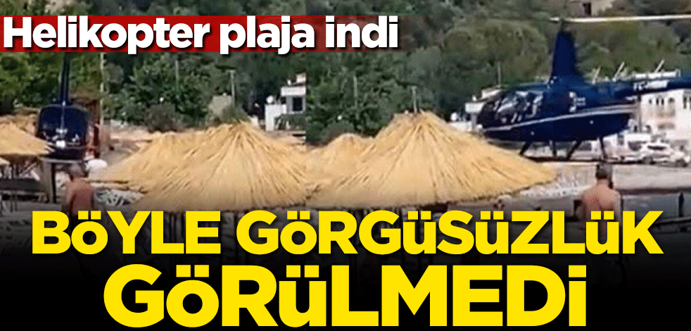 Böyle görgüsüzlük görülmedi! Helikopter plaja indi