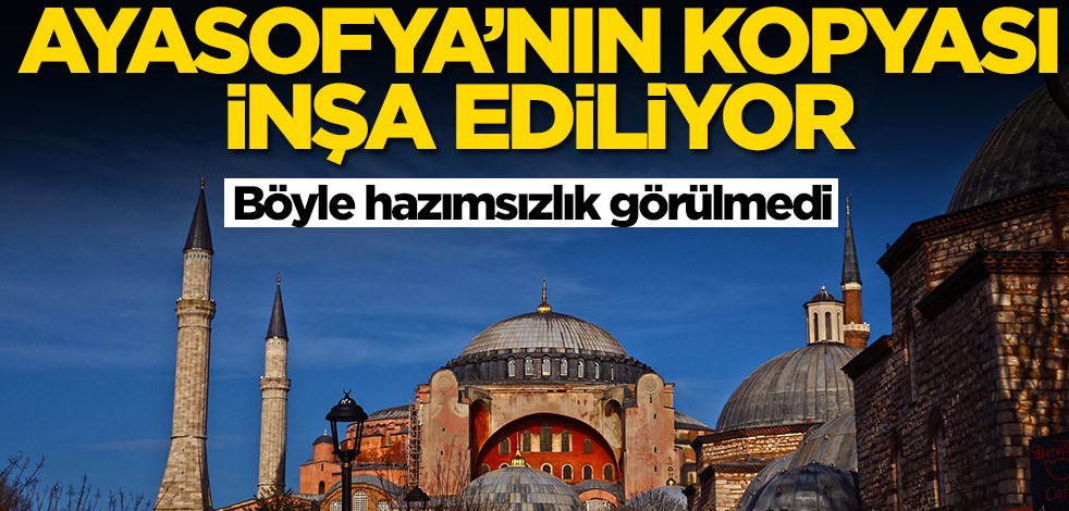 Böyle hazımsızlık görülmedi! Ayasofya'nın kopyasını inşa ediyorlar