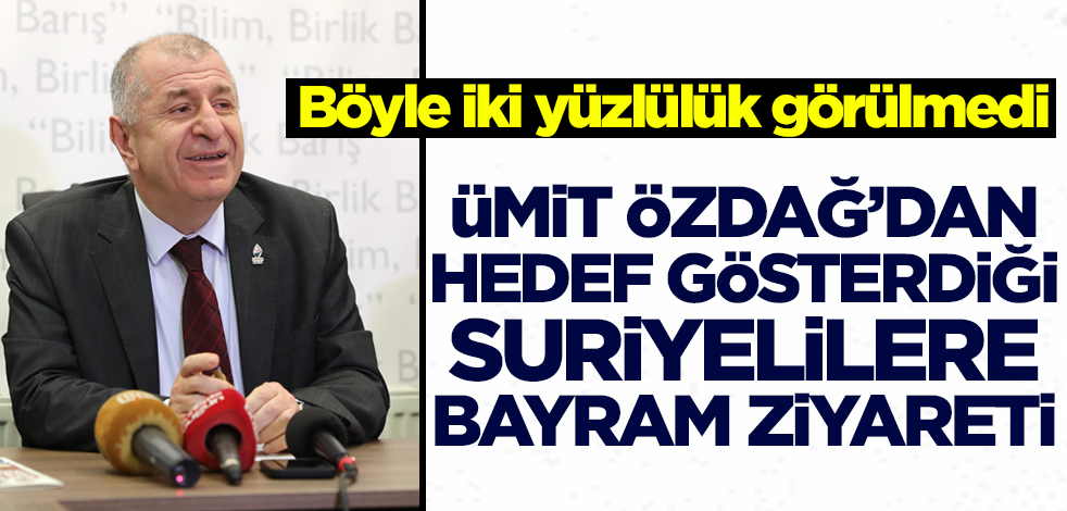 Böyle iki yüzlülük görülmedi! Ümit Özdağ'dan hedef gösterdiği Suriyelilere bayram ziyareti