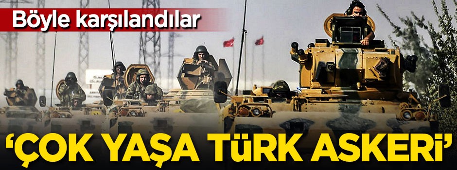 Böyle karşılandılar, 'Çok yaşa Türk askeri'