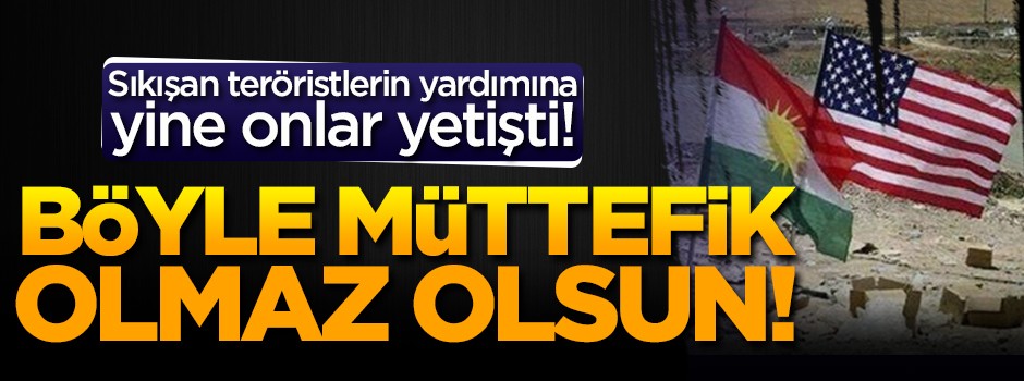Böyle müttefik olmaz olsun! Sıkışan teröristlerin yardımına...