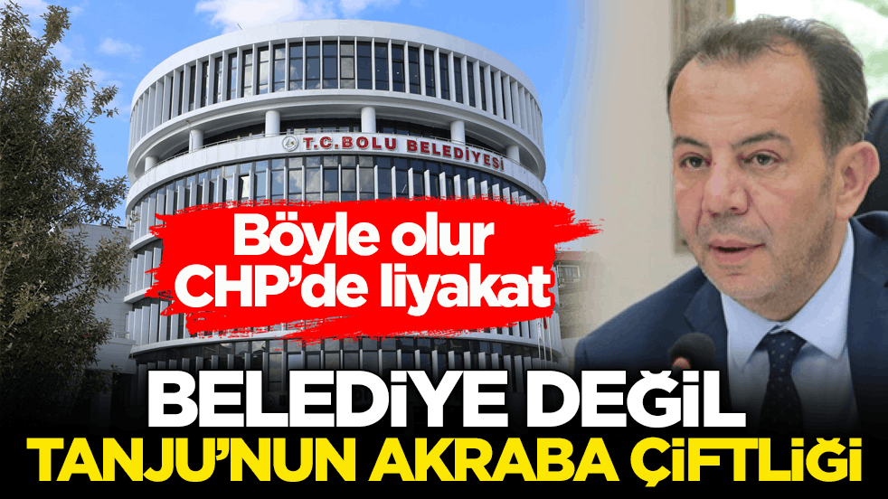 Böyle olur CHP’de liyakat! Belediye değil Tanju’nun akraba çiftliği