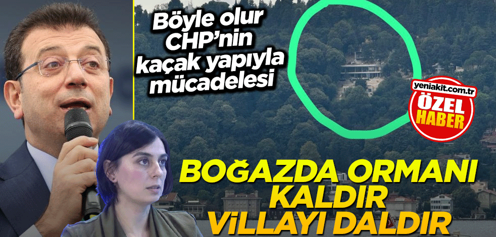 Böyle olur CHP’nin kaçak yapıyla mücadelesi! Boğazda ormanı kaldır villayı daldır