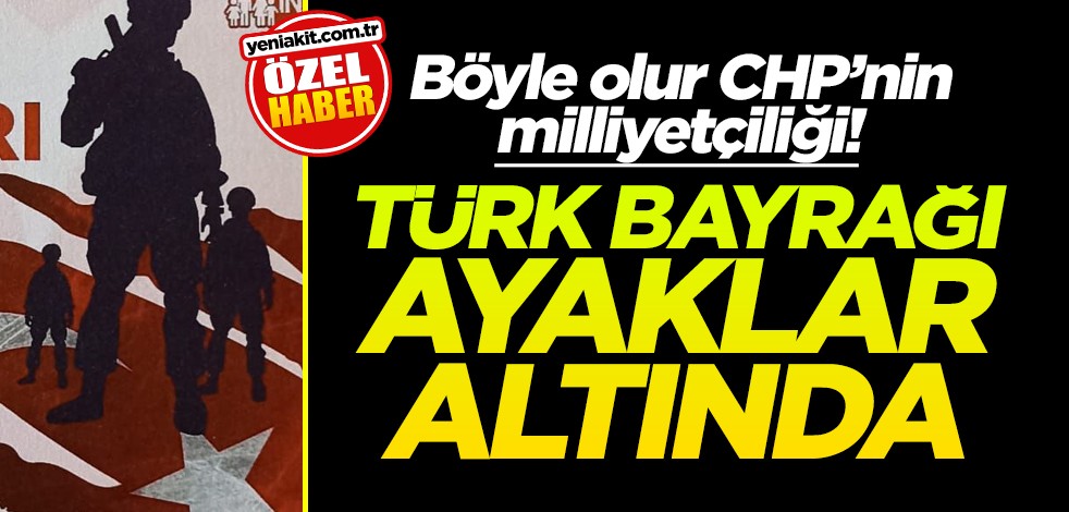 Böyle olur CHP’nin milliyetçiliği! Türk bayrağını ayaklar altına aldılar