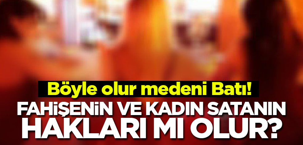 Böyle olur medeni Batı! Fahişenin ve kadın satanın hakları mı olur?
