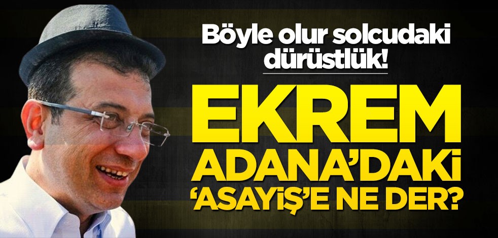 Böyle olur solcudaki dürüstlük! Ekrem, Adana’daki ‘asayiş’e ne der?