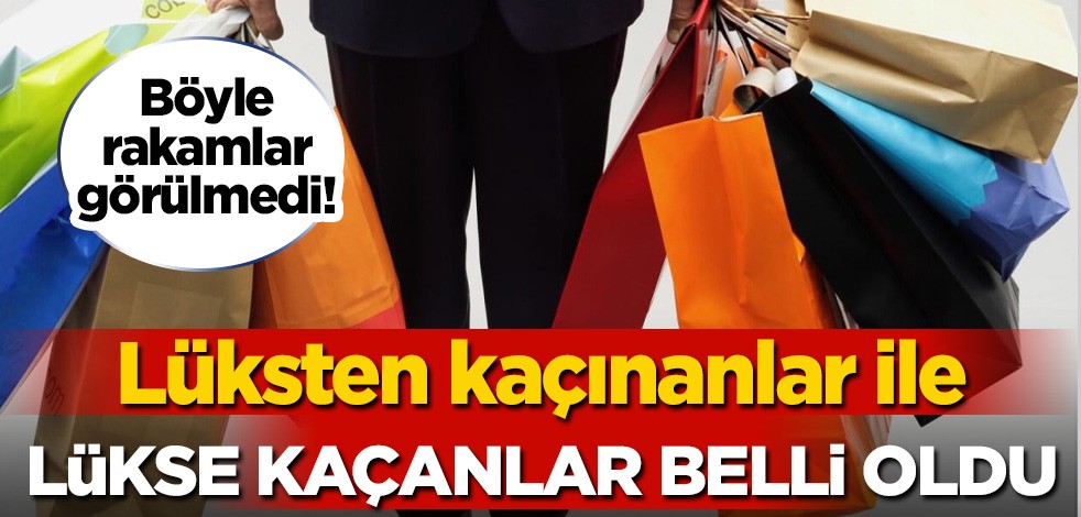 Böyle rakamlar görülmedi! Lükse kaçanlar ile lüksten kaçınanlar belli oldu!