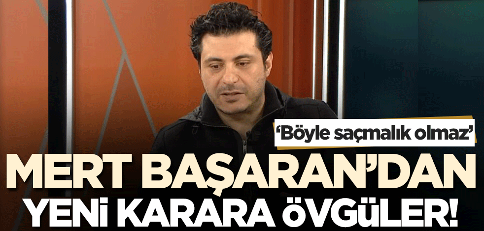 ‘Böyle saçmalık olmazdı’ Mert Başaran'dan yeni karara övgüler...