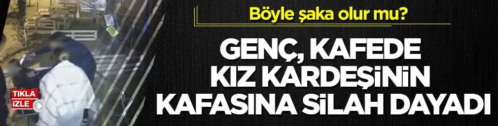 Böyle şaka olur mu? Genç, kafede kız kardeşinin kafasına silah dayadı