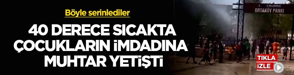 Böyle serinlediler! 40 derece sıcakta çocukların imdadına muhtar yetişti
