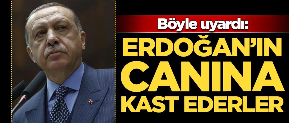 Böyle uyardı: Erdoğan'ın canına kast ederler