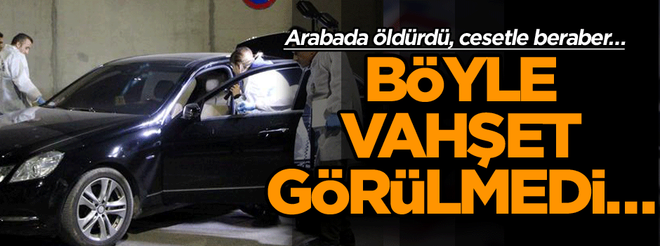 Böyle vahşet görülmedi… Arabada öldürdü, cesetle beraber 5 saat dolaştı
