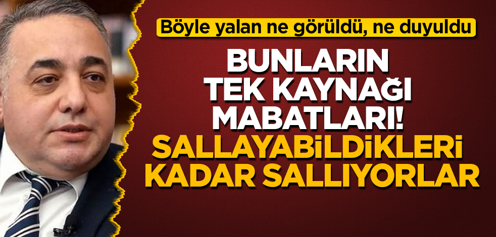 Böyle yalan ne görüldü, ne duyuldu! Bunların tek kaynağı mabatları! Sallayabildikleri kadar sallıyorlar