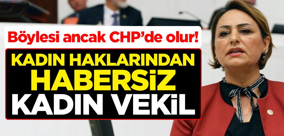 Böylesi ancak CHP’de olur! Kadın haklarından habersiz kadın vekil