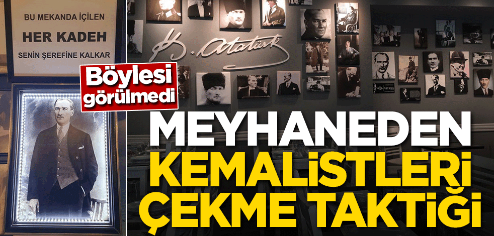 Böylesi görülmedi! Meyhaneden Kemalistleri çekme taktiği