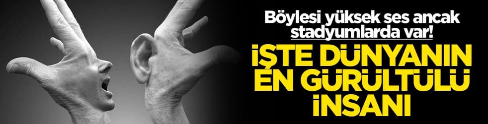 Böylesi yüksek ses ancak stadyumlarda var! İşte dünyanın en gürültülü insanı