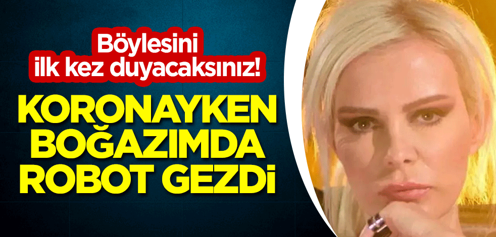 Böylesini ilk kez duyacaksınız! "Koronayken boğazımda robot gezdi"