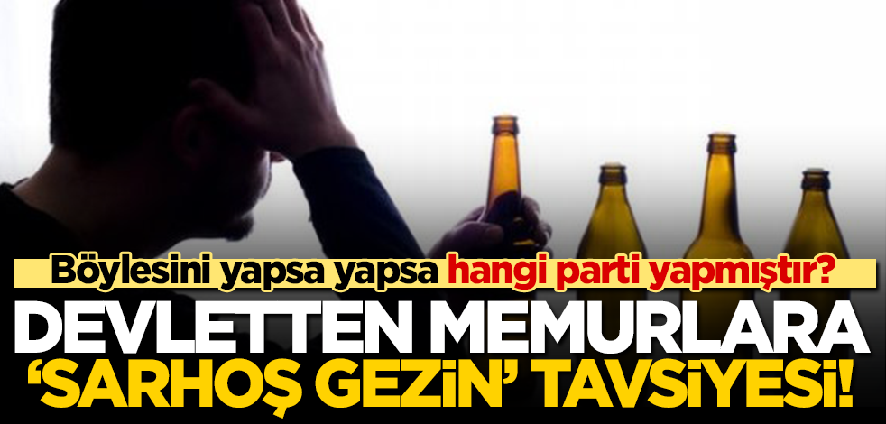 Böylesini yapsa yapsa hangi parti yapmıştır? Devletten memurlara öğretmenlere ‘sarhoş gezin’ tavsiyesi