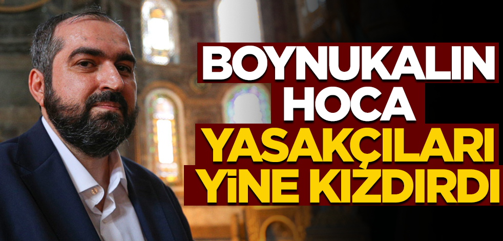 Boynukalın hoca, yasakçıları yine kızdırdı