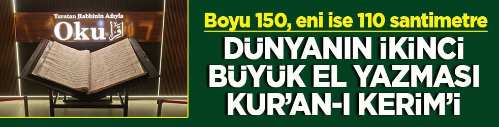 Boyu 150, eni ise 110 santimetre Dünyanın ikinci büyük el yazması Kur'an-ı Kerim'i