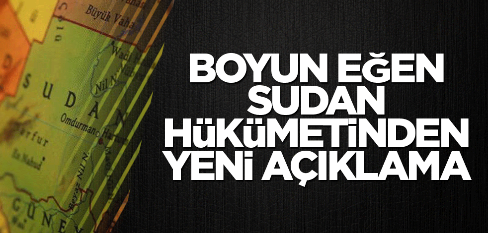 Boyun eğen Sudan hükümetinden yeni açıklama