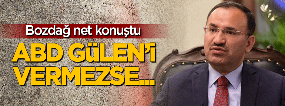 Bozdağ: ABD, Gülen'i vermezse...