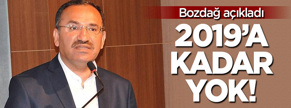 Bozdağ açıkladı: 2019'a kadar yok