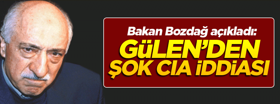Bozdağ açıkladı: Gülen'den şok CIA iddiası