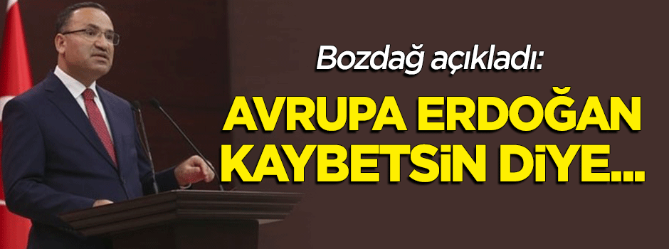 Bozdağ: Avrupa Erdoğan'a kaybettirecek kim varsa...
