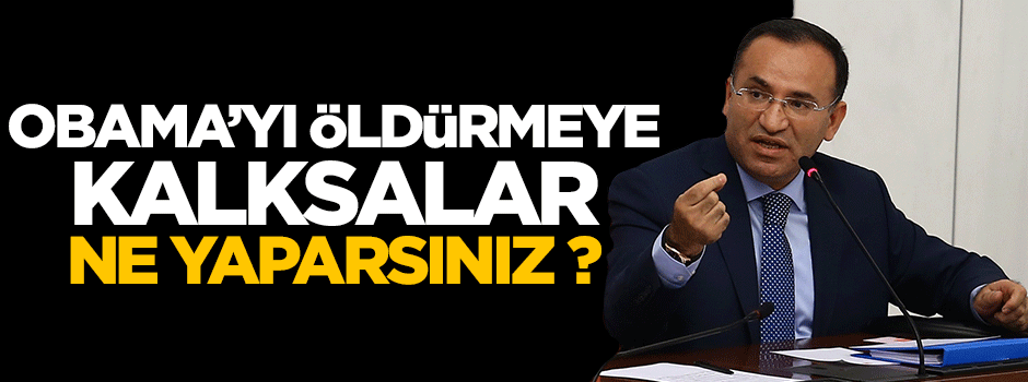Bozdağ: Obama'yı ölmeye kalksalar ne yaparsınız ?
