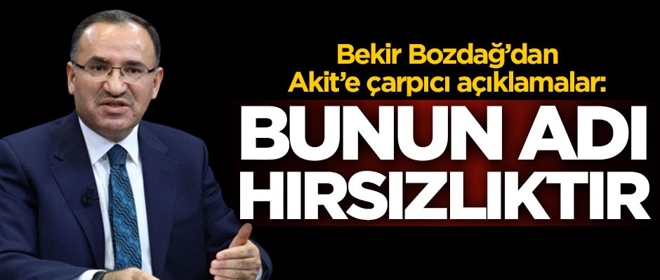 Bozdağ’dan Akit’e çarpıcı açıklamalar: Bunun adı hırsızlıktır