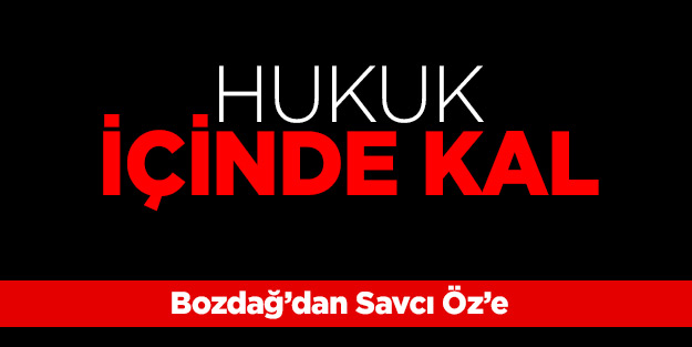 Bozdağ’dan Savcı Öz’e: Hukuk içinde kal