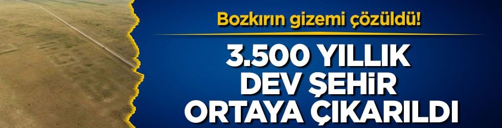 Bozkırın gizemi çözüldü! 3.500 yıllık dev şehir ortaya çıkarıldı