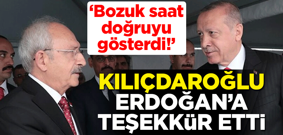 'Bozuk saat doğruyu gösterdi!' Kılıçdaroğlu'ndan Cumhurbaşkanı Erdoğan'a teşekkür
